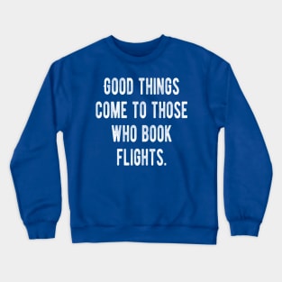 Good Things Come To Those Who Book Flights Crewneck Sweatshirt